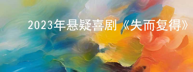 ﻿2023年悬疑喜剧《失而复得》HD国语中字迅雷下载_电影天堂 ﻿程少锋的blog